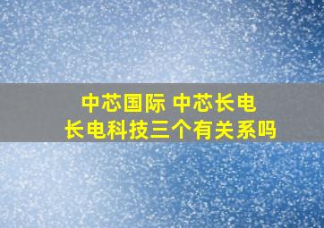 中芯国际 中芯长电 长电科技三个有关系吗